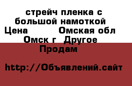 стрейч пленка с большой намоткой › Цена ­ 200 - Омская обл., Омск г. Другое » Продам   